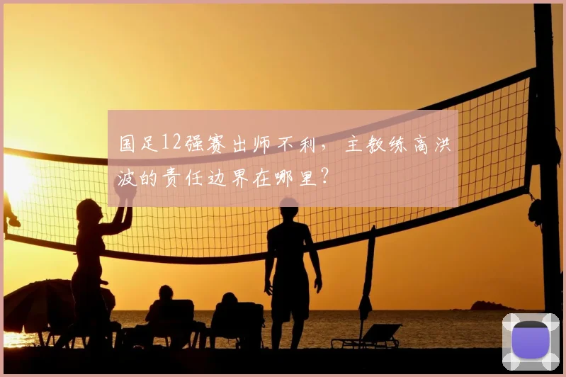 国足12强赛出师不利，主教练高洪波的责任边界在哪里？