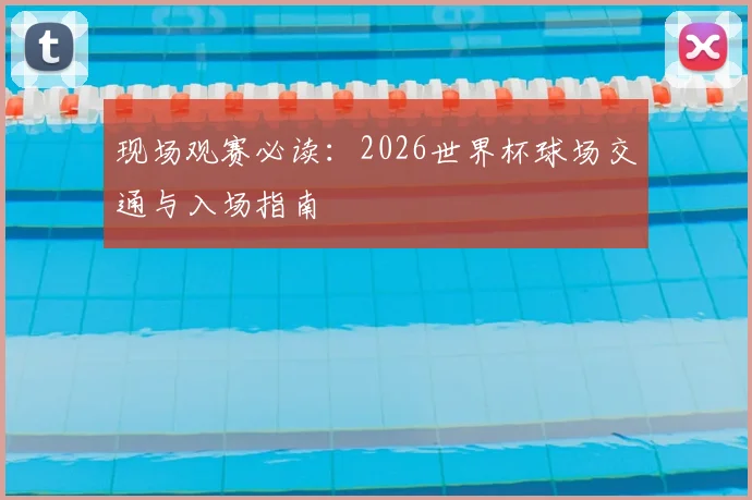 现场观赛必读：2026世界杯球场交通与入场指南