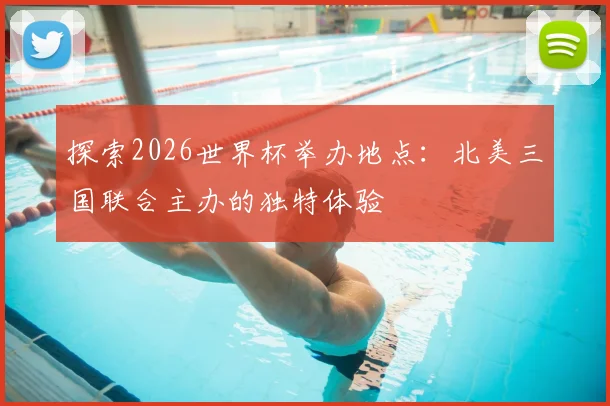 探索2026世界杯举办地点：北美三国联合主办的独特体验