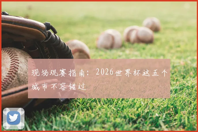 现场观赛指南：2026世界杯这五个城市不容错过