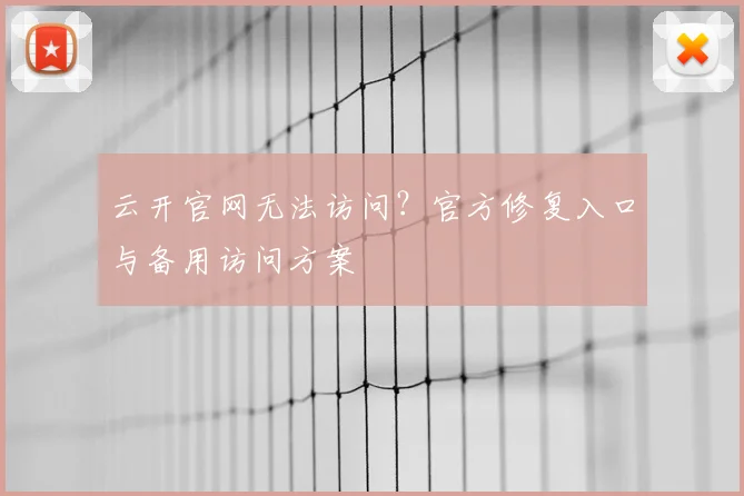 云开官网无法访问？官方修复入口与备用访问方案