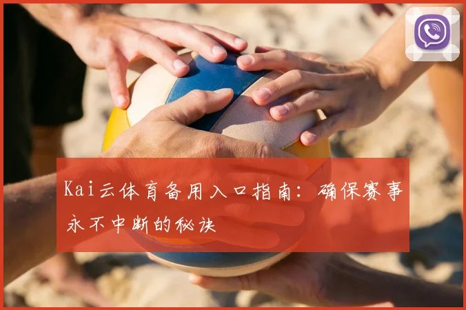 Kai云体育备用入口指南：确保赛事永不中断的秘诀