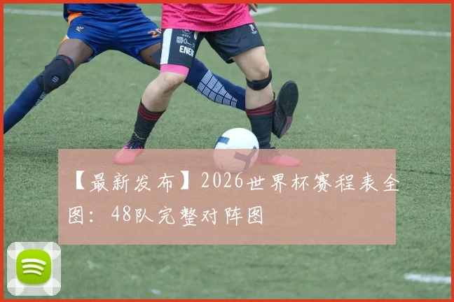 【最新发布】2026世界杯赛程表全图：48队完整对阵图