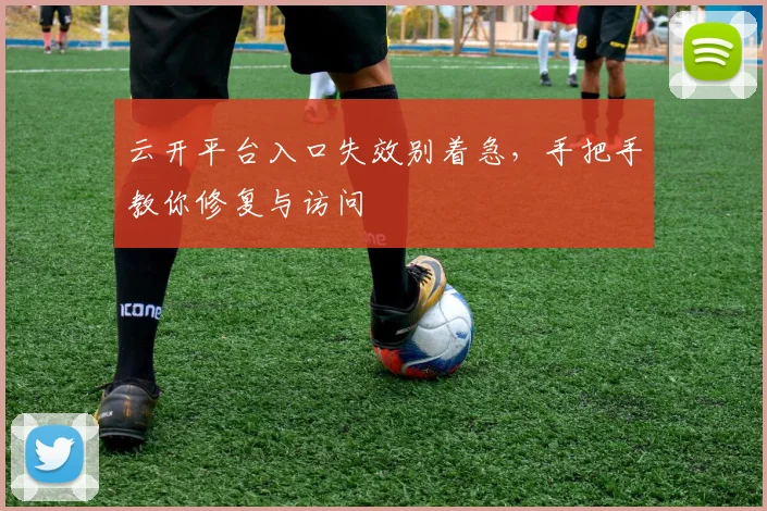云开平台入口失效别着急，手把手教你修复与访问