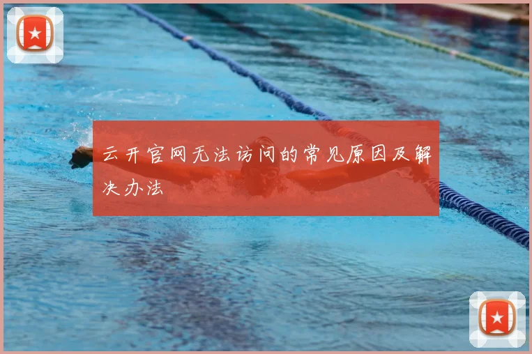 云开官网无法访问的常见原因及解决办法