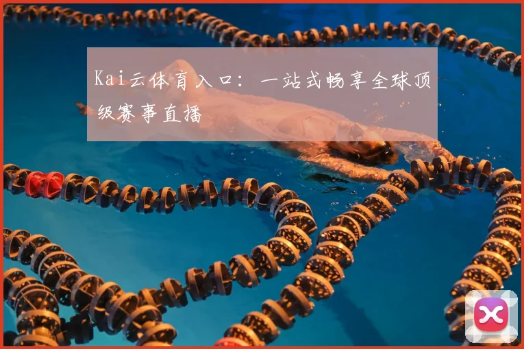 Kai云体育入口：一站式畅享全球顶级赛事直播