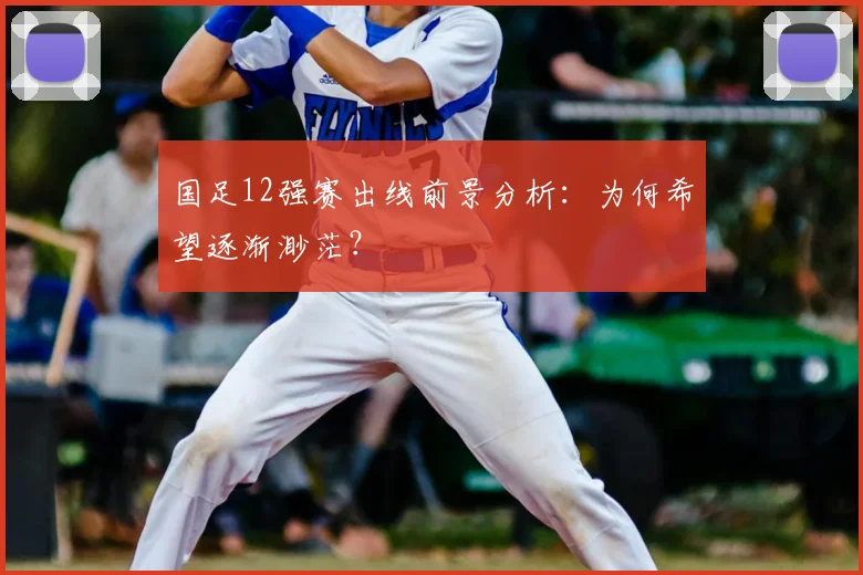 国足12强赛出线前景分析：为何希望逐渐渺茫？