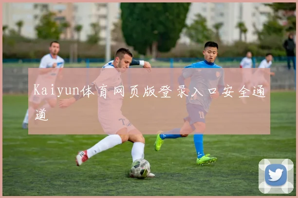 Kaiyun体育网页版登录入口安全通道