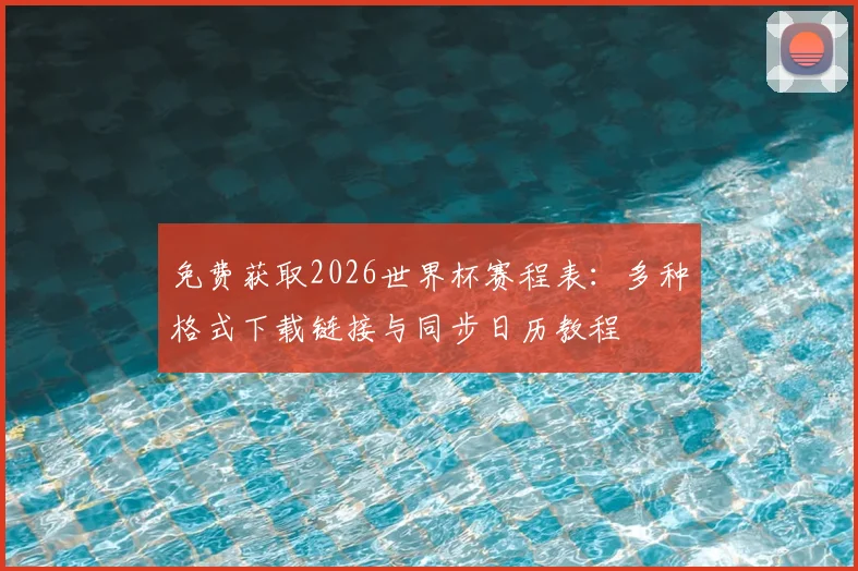 免费获取2026世界杯赛程表：多种格式下载链接与同步日历教程