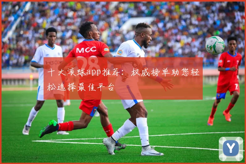 十大滚球app推荐：权威榜单助您轻松选择最佳平台