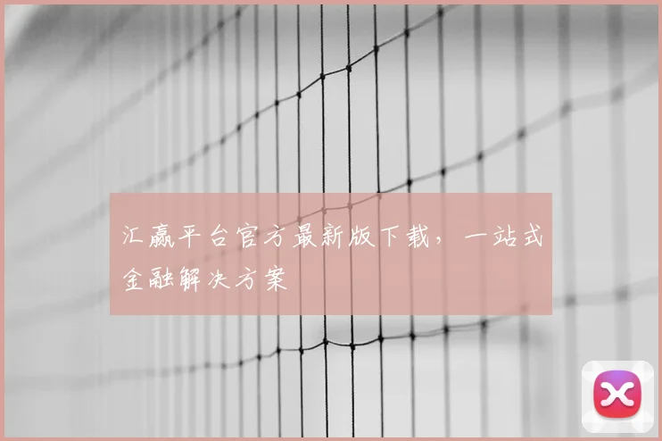 汇赢平台官方最新版下载，一站式金融解决方案