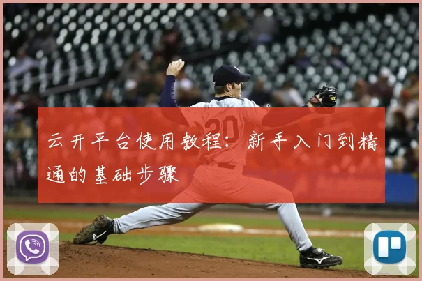 云开平台使用教程：新手入门到精通的基础步骤