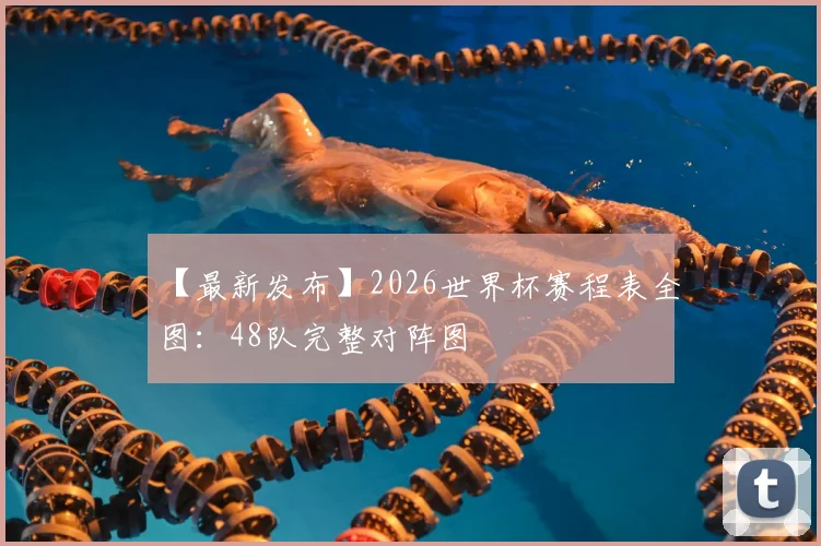 【最新发布】2026世界杯赛程表全图：48队完整对阵图