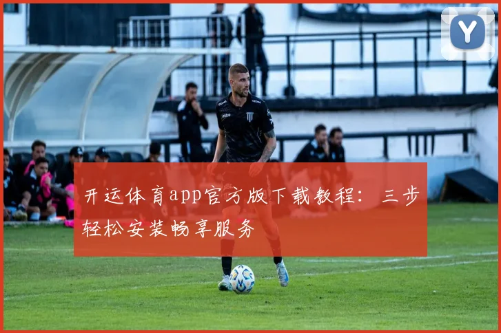 开运体育app官方版下载教程：三步轻松安装畅享服务