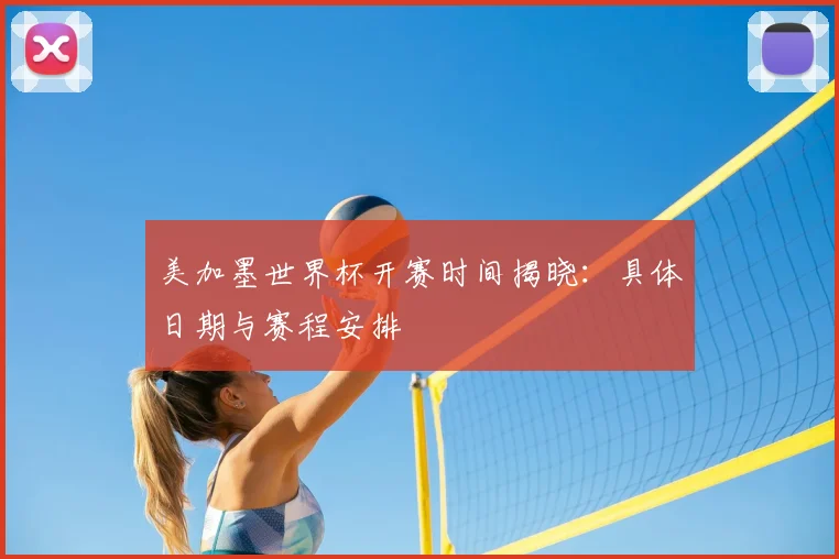 美加墨世界杯开赛时间揭晓：具体日期与赛程安排