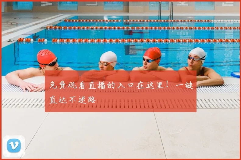 免费观看直播的入口在这里！一键直达不迷路