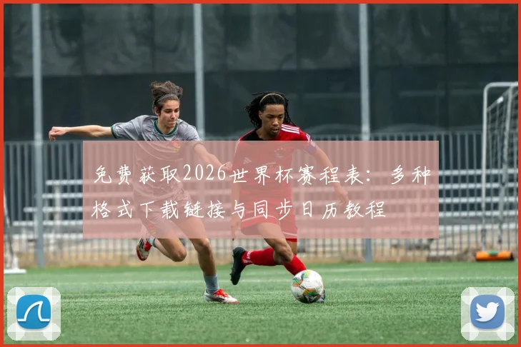 免费获取2026世界杯赛程表：多种格式下载链接与同步日历教程