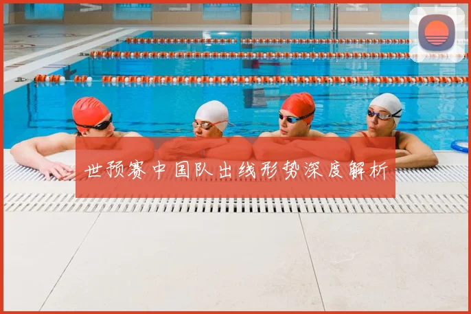 世预赛中国队出线形势深度解析